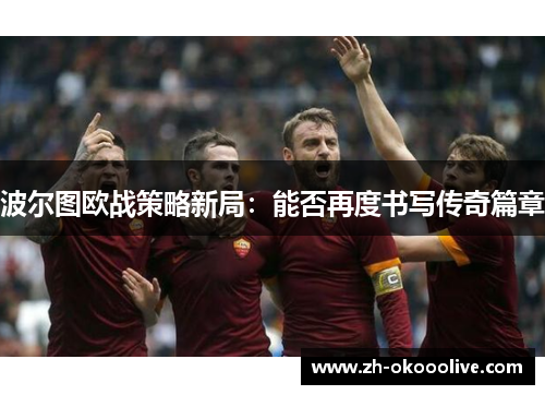 波尔图欧战策略新局：能否再度书写传奇篇章