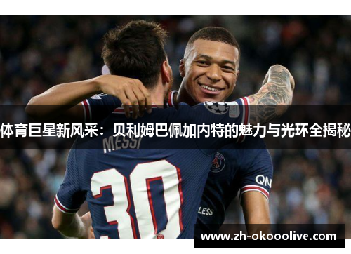 体育巨星新风采:贝利姆巴佩加内特的魅力与光环全揭秘
