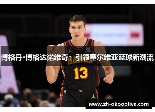 博格丹·博格达诺维奇:引领塞尔维亚篮球新潮流