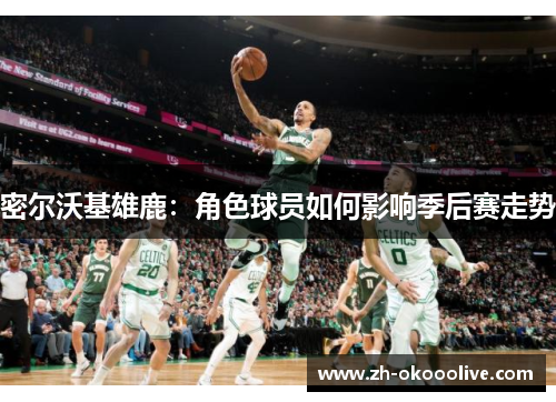 密尔沃基雄鹿:角色球员如何影响季后赛走势